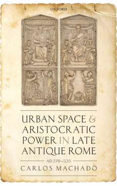 Urban space and aristocratic power in late antique Rome (AD 270-535)