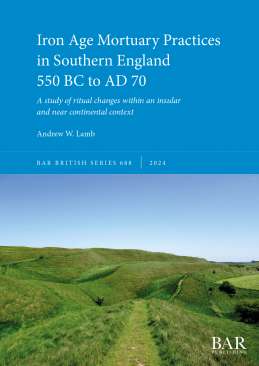 Iron Age Mortuary Practices in Southern England 550 BC to AD 70