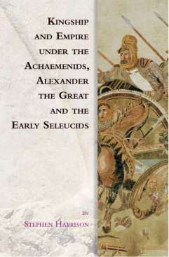 Kingship and Empire under the Achaemenids, Alexander the Great and the Early Seleucids