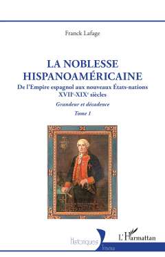 La noblesse hispanoam�ricaine : de l'Empire espagnol aux nouveaux �tats-nations, XVIIe-XIXe si�cles : grandeur et d�cadence, 1