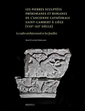 Les pierres sculpt�es pr�romanes et romanes de l'ancienne cath�drale Saint-Lambert � Li�ge (VIIIe-XIIe si�cle)