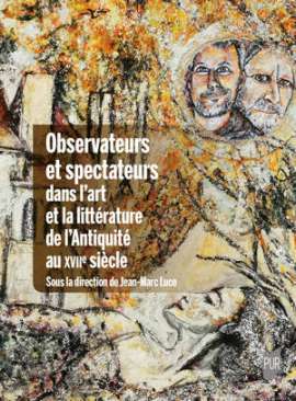 Observateurs et spectateurs dans l'art et la litt�rature de l'Antiquit� au XVIIe si�cle