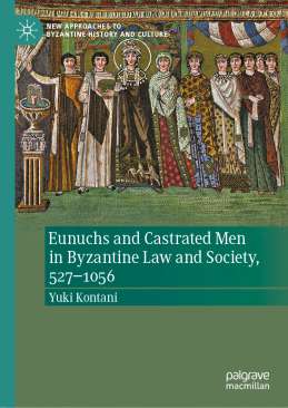 Eunuchs and Castrated Men in Byzantine Law and Society, 527-1056