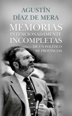 Memorias intencionadamente incompletas de un pol�tico de provincias