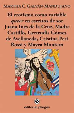 El erotismo como variable Queer en escritos de Sor Juana In�s de la Cruz, Madre Castillo, Gertrudis G�mez de Avellaneda, Cristina Peri Rossi y Mayra Montero