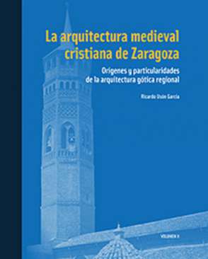 La arquitectura medieval cristiana de Zaragoza : or�genes y particularidades de la arquitectura g�tica regional, 2