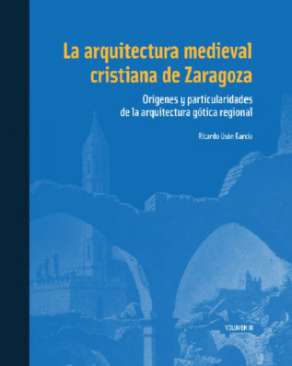La arquitectura medieval cristiana de Zaragoza : Or�genes y particularidades de la arquitectura g�tica regional, 3