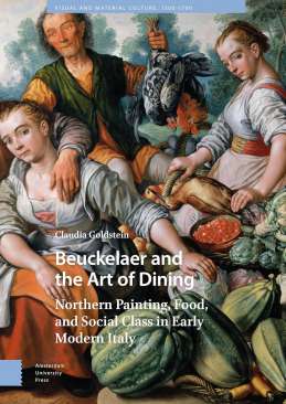 Beuckelaer and the Art of Dining Northern Painting, Food, and Social Class in Early Modern Italy