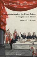Musiques et musiciens des f�tes urbaines et villageoises en France (XIVe-XVIIIe si�cle)