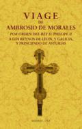 Viage de Ambrosio de Morales por orden del rey D. Philipe II a los reinos de Le�n, y Galicia y Principado de Asturias