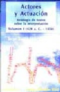 Actores y actuaci�n : antolog�a de textos sobre la interpretaci�n escritos por los propios 

int�rpretes, 1