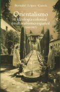 Orientalismo e ideolog�a colonial en el arabismo espa�ol (1840-1917)