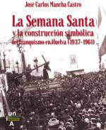 La Semana Santa y la construcci�n simb�lica del franquismo en Huelva (1937-1961)
