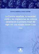 La Corona espa�ola, la sociedad criolla y las migraciones de colonos canarios en la primera mitad del siglo XIX [Recurso electr�nico]