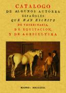 Cat�logo de algunos autores espa�oles que han escrito de veterinaria, de equitaci�n y de agricultura