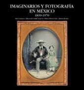 Imaginarios y fotograf�a en M�xico, 1839-1970