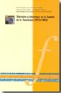 Televisi�n y literatura en la Espa�a de la Transici�n (1973-1982)