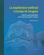 La arquitectura medieval cristiana de Zaragoza : or�genes y particularidades de la arquitectura g�tica regional, 1