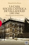 La Casa Social Cat�lica de Valladolid (1881-1946)