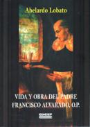 Vida y obra del padre Francisco Alvarado, O.P.
