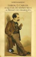 Lisboa, D. Carlos, a queda do Ministro e a pris�o do Marqu�s