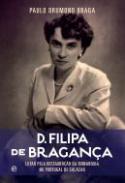 D. Filipa de Bragan�a Lutar pela restaura��o da Monarquia no Portugal de Salazar