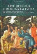 Arte, religi�o e imagens em �vora no tempo do Arcebispo D. Teot�nio de Bragan�a, 1578-1602